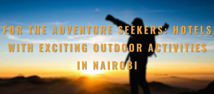 For the Adventure Seekers: Hotels with Exciting Outdoor Activities in Nairobi