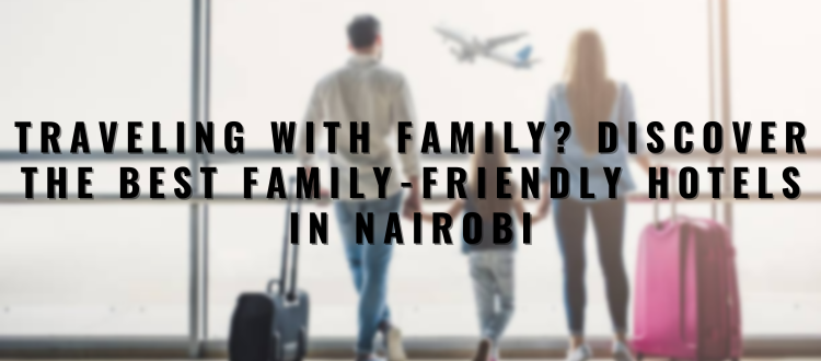 Traveling with Family? Discover the Best Family-Friendly Hotels in Nairobi