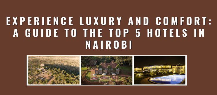 Experience Luxury and Comfort A Guide to the Top 5 Hotels in Nairobi (750 × 330px)