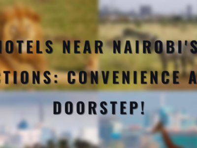 Hotels Near Nairobi's Attractions: Convenience at Your Doorstep!